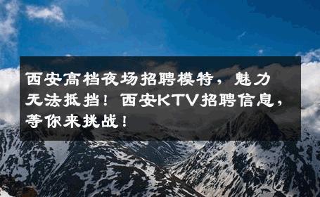 西安高档夜场招聘模特，魅力无法抵挡！西安KTV招聘信息，等你来挑战！