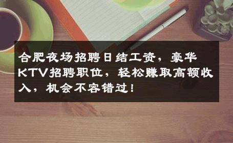 合肥夜场招聘日结工资，豪华KTV招聘职位，轻松赚取高额收入，机会不容错过！