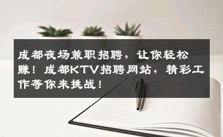 成都夜场兼职招聘，让你轻松赚！成都KTV招聘网站，精彩工作等你来挑战！