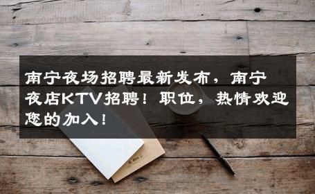 南宁夜场招聘最新发布，南宁夜店KTV招聘！职位，热情欢迎您的加入！
