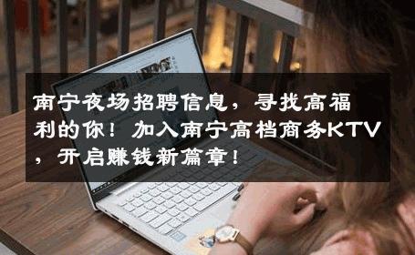 南宁夜场招聘信息，寻找高福利的你！加入南宁高档商务KTV，开启赚钱新篇章！