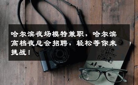 哈尔滨夜场模特兼职，哈尔滨高档夜总会招聘，轻松等你来挑战！