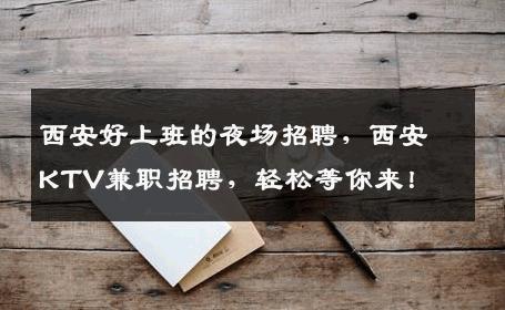 西安好上班的夜场招聘，西安KTV兼职招聘，轻松等你来！