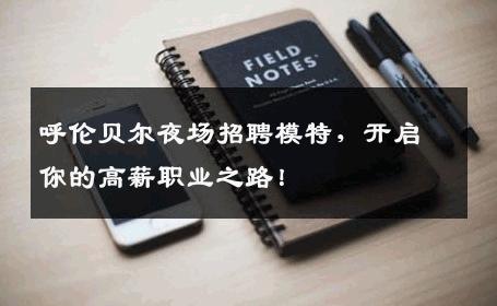呼伦贝尔夜场招聘模特，开启你的高薪职业之路！