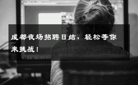 成都夜场招聘日结，轻松等你来挑战！