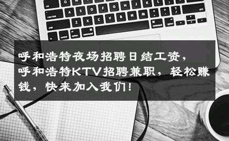 呼和浩特夜场招聘日结工资，呼和浩特KTV招聘兼职，轻松赚钱，快来加入我们！
