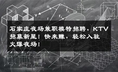石家庄夜场兼职模特招聘，KTV招募新星！快来赚，轻松入驻火爆夜场！