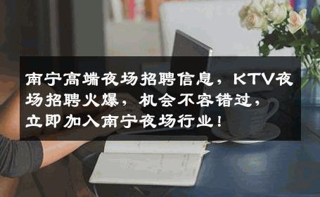 南宁高端夜场招聘信息，KTV夜场招聘火爆，机会不容错过，立即加入南宁夜场行业！