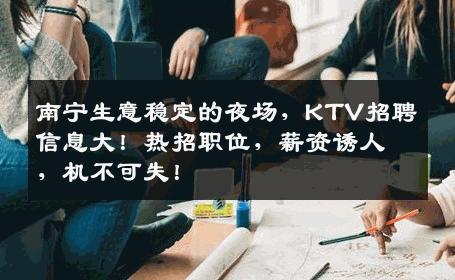 南宁生意稳定的夜场，KTV招聘信息大！热招职位，薪资诱人，机不可失！