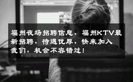 福州夜场招聘信息，福州KTV最新招聘，待遇优厚，快来加入我们，机会不容错过！