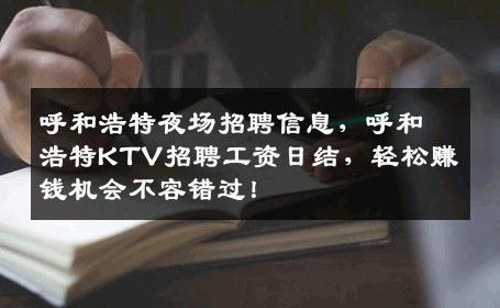 呼和浩特夜场招聘信息，呼和浩特KTV招聘工资日结，轻松赚钱机会不容错过！