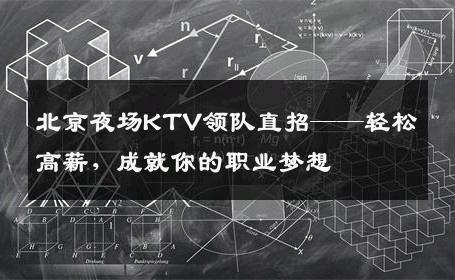 北京夜场KTV领队直招——轻松高薪，成就你的职业梦想