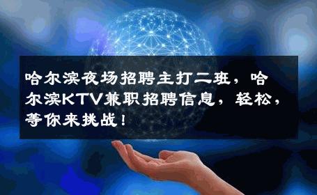 哈尔滨夜场招聘主打二班，哈尔滨KTV兼职招聘信息，轻松，等你来挑战！