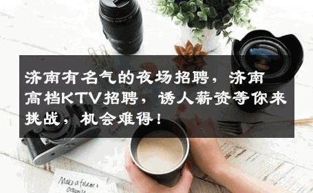 济南有名气的夜场招聘，济南高档KTV招聘，诱人薪资等你来挑战，机会难得！