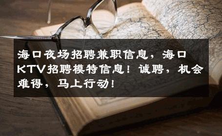 海口夜场招聘兼职信息，海口KTV招聘模特信息！诚聘，机会难得，马上行动！
