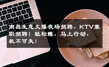 南昌生意火爆夜场招聘，KTV兼职招聘！轻松赚，马上行动，机不可失！