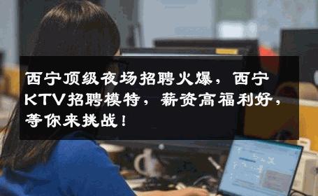 西宁顶级夜场招聘火爆，西宁KTV招聘模特，薪资高福利好，等你来挑战！