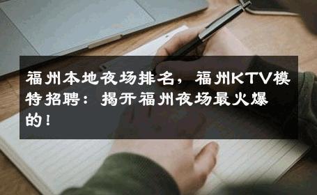 福州本地夜场排名，福州KTV模特招聘：揭开福州夜场最火爆的！