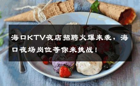 海口KTV夜店招聘火爆来袭，海口夜场岗位等你来挑战！