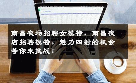 南昌夜场招聘女模特，南昌夜店招聘模特，魅力四射的机会等你来挑战！