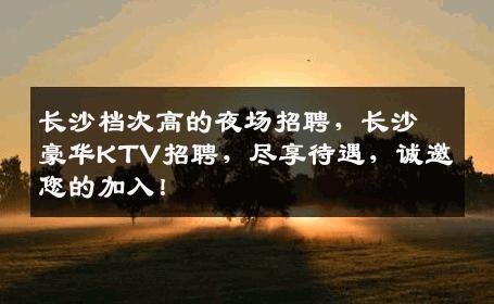 长沙档次高的夜场招聘，长沙豪华KTV招聘，尽享待遇，诚邀您的加入！