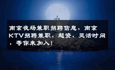 南京夜场兼职招聘信息，南京KTV招聘兼职，超资，灵活时间，等你来加入！