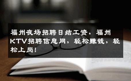 福州夜场招聘日结工资，福州KTV招聘信息网，轻松赚钱，轻松上岗！