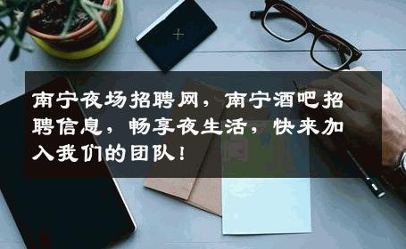 南宁夜场招聘网，南宁酒吧招聘信息，畅享夜生活，快来加入我们的团队！