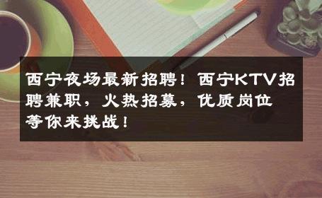 西宁夜场最新招聘！西宁KTV招聘兼职，火热招募，优质岗位等你来挑战！