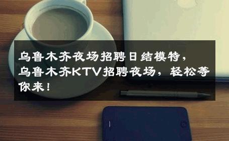 乌鲁木齐夜场招聘日结模特，乌鲁木齐KTV招聘夜场，轻松等你来！