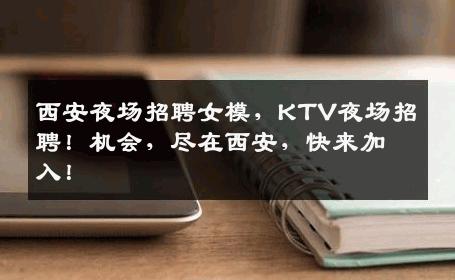 西安夜场招聘女模，KTV夜场招聘！机会，尽在西安，快来加入！