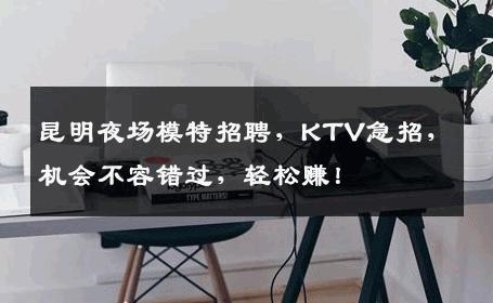 昆明夜场模特招聘，KTV急招，机会不容错过，轻松赚！