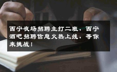 西宁夜场招聘主打二班，西宁酒吧招聘信息火热上线，等你来挑战！