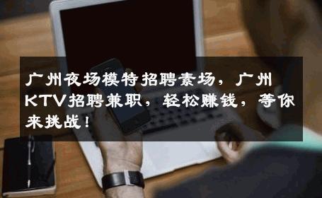 广州夜场模特招聘素场，广州KTV招聘兼职，轻松赚钱，等你来挑战！