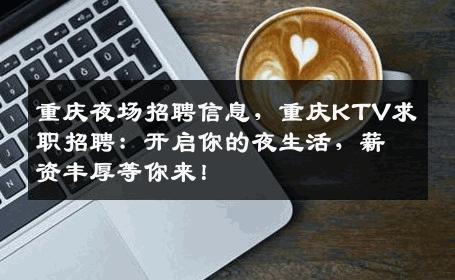 重庆夜场招聘信息，重庆KTV求职招聘：开启你的夜生活，薪资丰厚等你来！