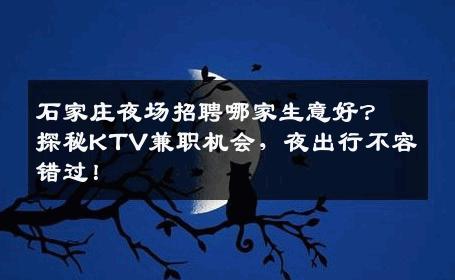 石家庄夜场招聘哪家生意好？探秘KTV兼职机会，夜出行不容错过！