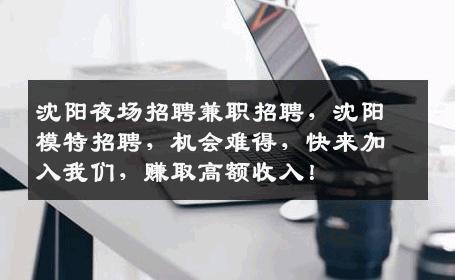 沈阳夜场招聘兼职招聘，沈阳模特招聘，机会难得，快来加入我们，赚取高额收入！