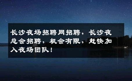 长沙夜场招聘网招聘，长沙夜总会招聘，机会有限，赶快加入夜场团队！