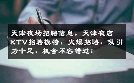 天津夜场招聘信息，天津夜店KTV招聘模特，火爆招聘，吸引力十足，机会不容错过！