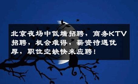 北京夜场中低端招聘，商务KTV招聘，机会难得，薪资待遇优厚，职位空缺快来应聘！