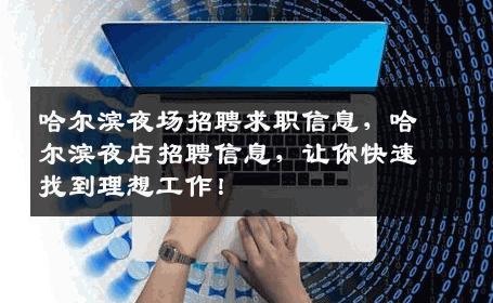 哈尔滨夜场招聘求职信息，哈尔滨夜店招聘信息，让你快速找到理想工作！