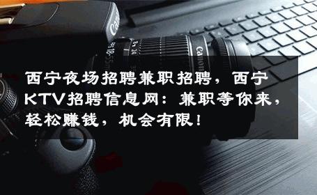 西宁夜场招聘兼职招聘，西宁KTV招聘信息网：兼职等你来，轻松赚钱，机会有限！