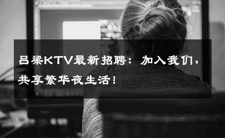吕梁KTV最新招聘：加入我们，共享繁华夜生活！