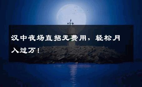 汉中夜场直招无费用，轻松月入过万！