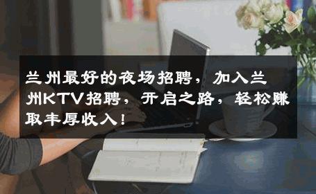 兰州最好的夜场招聘，加入兰州KTV招聘，开启之路，轻松赚取丰厚收入！