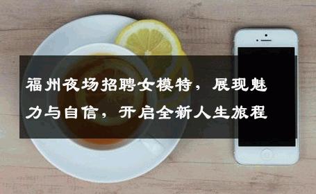 福州夜场招聘女模特，展现魅力与自信，开启全新人生旅程