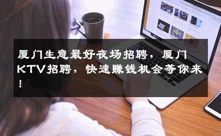 厦门生意最好夜场招聘，厦门KTV招聘，快速赚钱机会等你来！