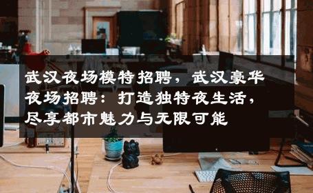 武汉夜场模特招聘，武汉豪华夜场招聘：打造独特夜生活，尽享都市魅力与无限可能