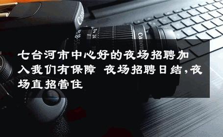七台河市中心好的夜场招聘加入我们有保障 夜场招聘日结,夜场直招管住