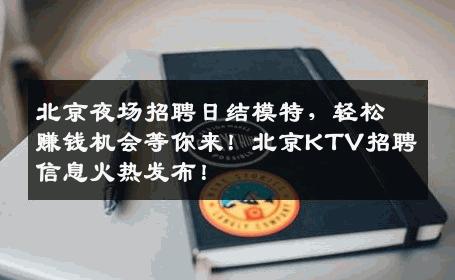 北京夜场招聘日结模特，轻松赚钱机会等你来！北京KTV招聘信息火热发布！